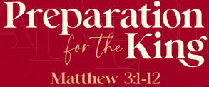 Matthew 3:1-12 "Preparation for the King"