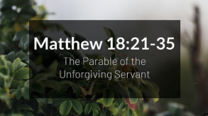 Matthew 18.21–35 "The Parable of the Unforgiving Servant"